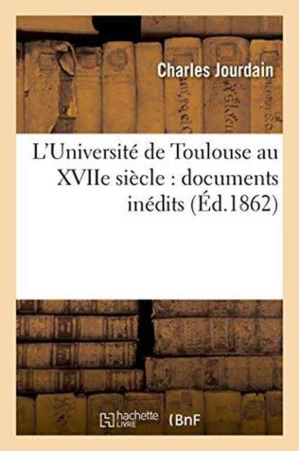 L'Universit? de Toulouse Au Xviie Si?cle: Documents In?dits, Paperback / softback Book