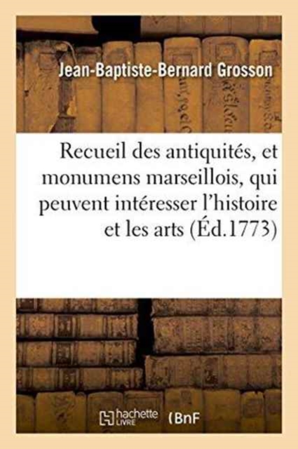 Recueil Des Antiquit?s, Et Monumens Marseillois, Qui Peuvent Int?resser l'Histoire Et Les Arts, Paperback / softback Book