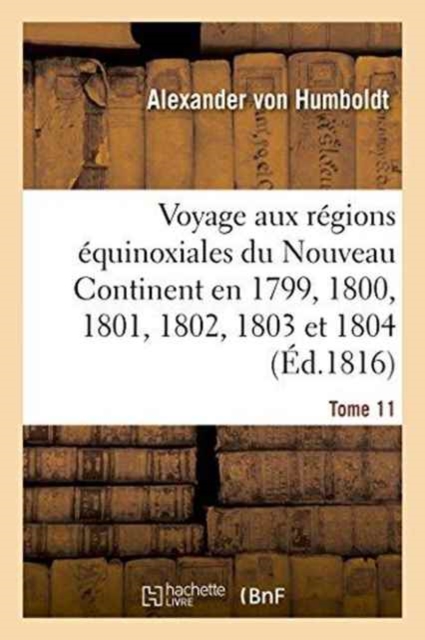 Voyage Aux Regions Equinoxiales Du Nouveau Continent. Tome 11 : Fait En 1799, 1800, 1801, 1802, 1803 Et 1804, Paperback / softback Book