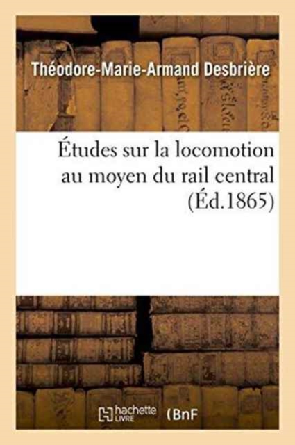 Etudes Sur La Locomotion Au Moyen Du Rail Central : Contenant La Relation Des Experiences Entreprises Par MM. Brassey, Fell Et Cie, Paperback / softback Book