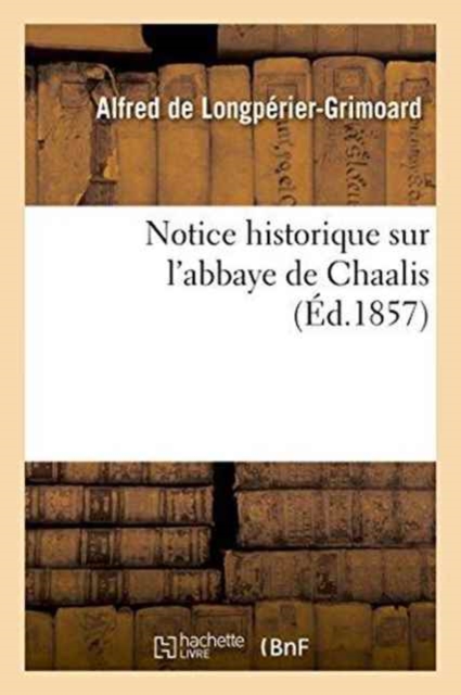 Notice Historique Sur l'Abbaye de Chaalis, Paperback / softback Book