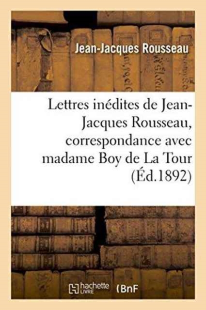 Lettres In?dites de Jean-Jacques Rousseau, Correspondance Avec Madame Boy de la Tour, Paperback / softback Book