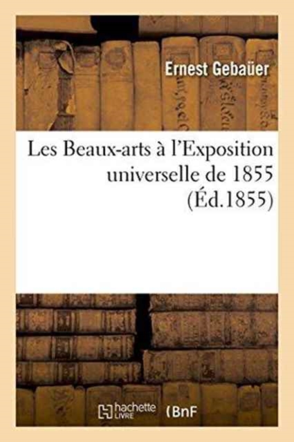 Les Beaux-Arts A l'Exposition Universelle de 1855, Paperback / softback Book