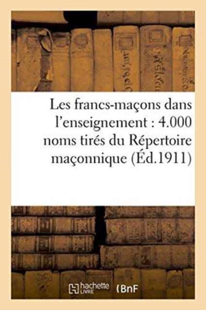 Les Francs-Macons Dans l'Enseignement: 4.000 Noms Tires Du Repertoire Maconnique : Et Des Archives de l'Association Antimaconnique de France, Paperback / softback Book