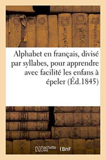 Alphabet En Francais, Divise Par Syllabes, Pour Apprendre Avec Une Grande Facilite Les : Enfans A Epeler, Paperback / softback Book