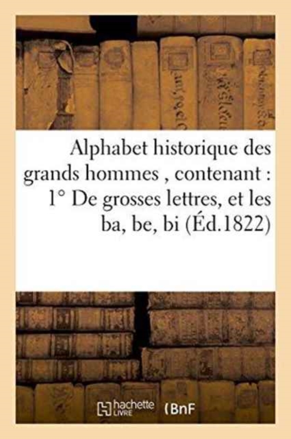 Alphabet Historique Des Grands Hommes, Contenant: 1 Degrees de Grosses Lettres, Et Les Ba, Be, Bi, Bo, : Bu; 2 Degrees Les Mots d'Une, Deux, Trois, Quatre, Cinq Et Six Syllabes, Le Tout Bien Divise, Paperback / softback Book