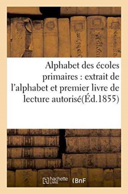 Alphabet Des Ecoles Primaires: Extrait de l'Alphabet Et Premier Livre de Lecture Autorise : Par Le Conseil de l'Instruction Publique, Paperback / softback Book