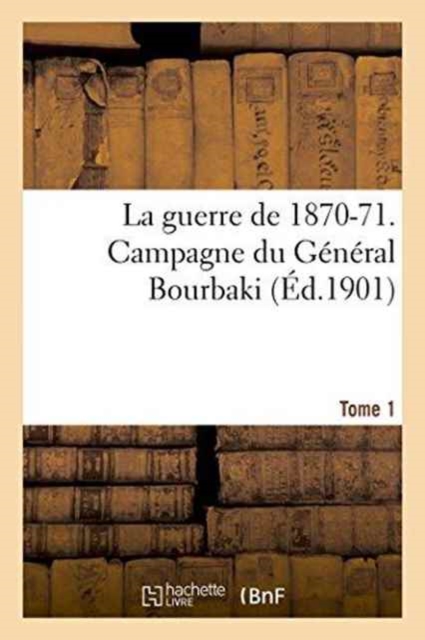La Guerre de 1870-71. Campagne Du General Bourbaki Tome 1, Paperback / softback Book