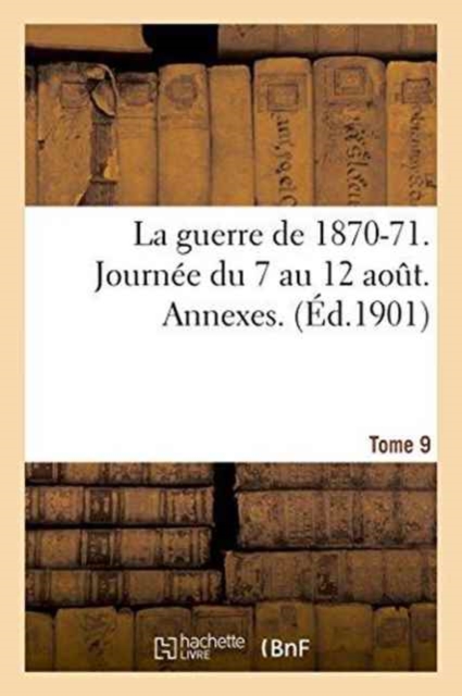La Guerre de 1870-71. Journee Du 7 Au 12 Aout. Annexes. Tome 9, Paperback / softback Book