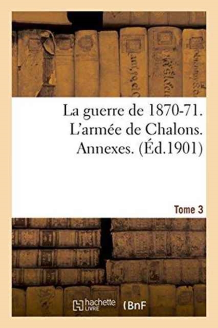 La Guerre de 1870-71. l'Armee de Chalons. Annexes.Tome 3, Paperback / softback Book
