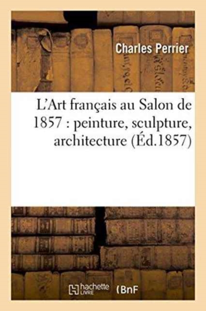 L'Art Francais Au Salon de 1857: Peinture, Sculpture, Architecture, Paperback / softback Book