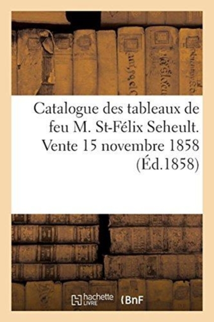 Catalogue Des Tableaux de Feu M. St-Felix Seheult. Vente 15 Novembre 1858, Paperback / softback Book