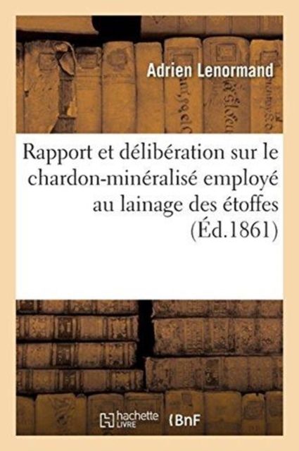 Rapport Et Deliberation Sur Le Chardon-Mineralise Employe Au Lainage Des Etoffes : Procede Gohin Aine, Paperback / softback Book