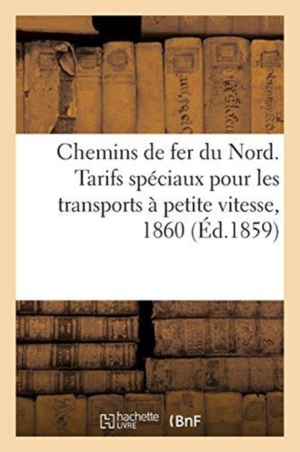 Chemins de Fer Du Nord. Tarifs Speciaux Pour Les Transports A Petite Vitesse, 1860, Paperback / softback Book