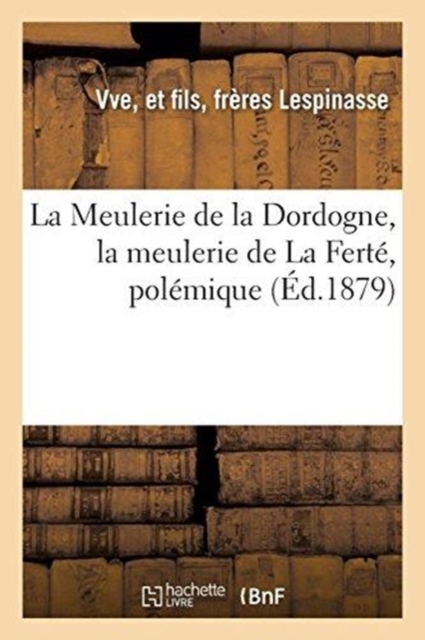 La Meulerie de la Dordogne, La Meulerie de la Fert? : Pol?mique Ins?r?e En Partie Par Le Journal l'?cho Agricole de Paris, Paperback / softback Book