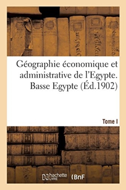 Geographie Economique Et Administrative de l'Egypte. Basse Egypte. Tome I, Paperback / softback Book