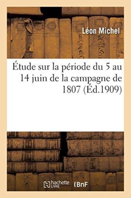 ?tude Sur La P?riode Du 5 Au 14 Juin de la Campagne de 1807, Paperback / softback Book