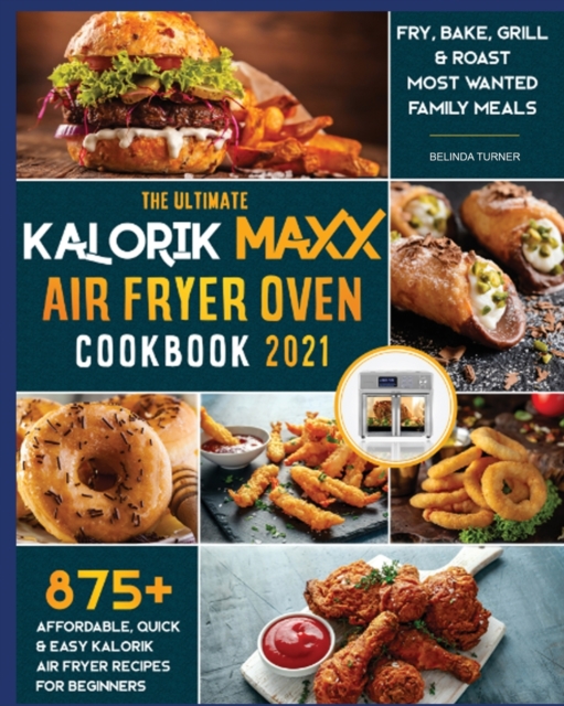The Ultimate Kalorik Maxx Air Fryer Oven Cookbook 2021 : Fry, Bake, Grill & Roast Most Wanted Family Meals, Paperback / softback Book
