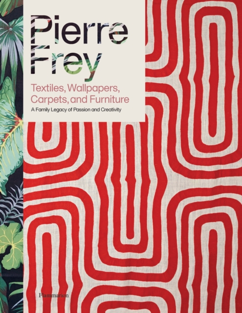 Pierre Frey: Textiles, Wallpapers, Carpets, and Furniture : A Family Legacy of Passion and Creativity, Hardback Book
