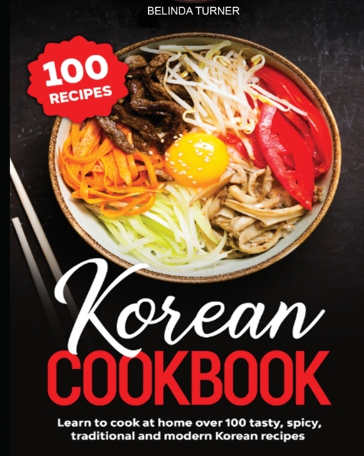 Korean Cookbook : Learn to Cook at Home over 100 Tasty, Spicy, Traditional and Modern Korean Recipes, Paperback / softback Book