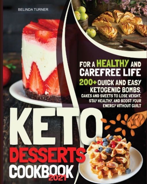 Keto Desserts Cookbook 2021 : For a Healthy and Carefree Life. 200+ Quick and Easy Ketogenic Bombs, Cakes, and Sweets to Help You Lose Weight, Stay Healthy, and Boost Your Energy without Guilt, Paperback / softback Book