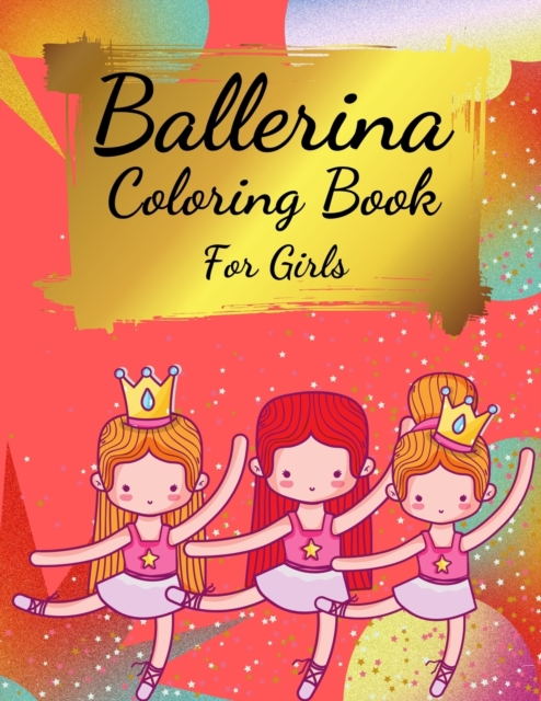 Ballerina Coloring Book For Girls : Coloring Book for Girls and Toddlers Ages 2-4, 4-8 - Pretty Ballet Coloring Book for Little Girls With Beautiful Dancing Ballerinas Coloring Pages for All Ballet Lo, Paperback / softback Book