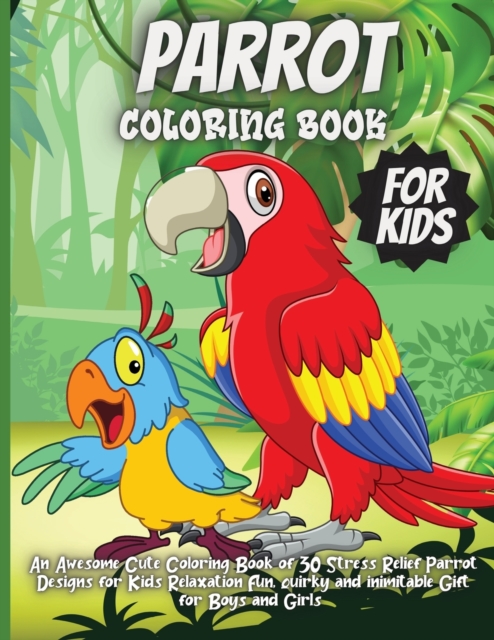 Parrot Coloring Book For Kids : An Awesome Cute Coloring Book of 35 Stress Relief Parrot Designs for Kids Relaxation Fun, quirky and inimitable Gift for Boys and Girls, Paperback / softback Book