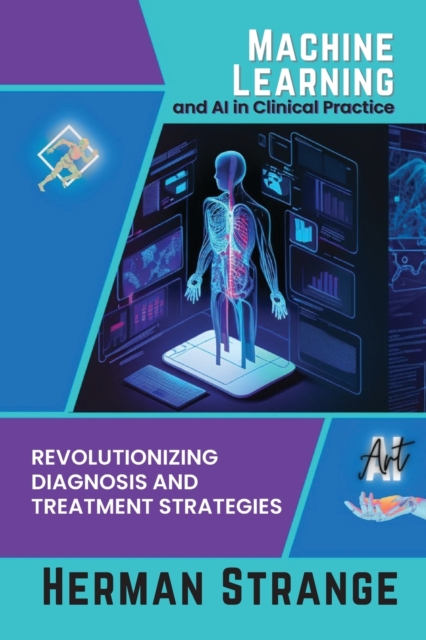 Machine Learning and AI in Clinical Practice : Revolutionizing Diagnosis and Treatment Strategies, Paperback / softback Book