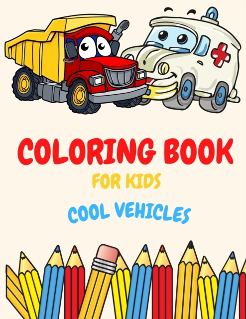 Coloring Book For Kids Cool Vehicles : Coloring Book For Kids Ages 2-4. 3-5. 4-6. 8-12 with Trains, Cars, Trucks, Planes, Excavators, Boats and many more, Vehicles Coloring Book For Kids, Toddlers And, Paperback / softback Book
