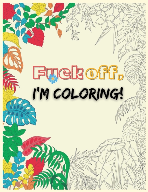 Fuck Off, I'm Coloring : Adult Coloring Book to Relax, Swear Word Coloring Pages, Paperback / softback Book