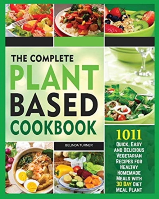 The Complete Plant Based Cookbook 1001 : Quick, Easy and Delicious Vegetarian Recipes for Healthy Homemade Meals with 30 Day Diet Meal Plan, Paperback / softback Book