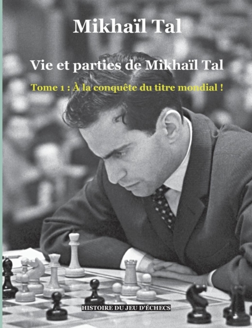 Vie et parties de Mikhail Tal : Tome 1: A la conquete du titre mondial !, Paperback / softback Book