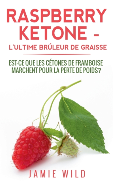 Raspberry Ketone - l'Ultime Bruleur de Graisse : Est-ce que les Cetones de Framboise Marchent Pour la Perte de Poids?, Paperback / softback Book