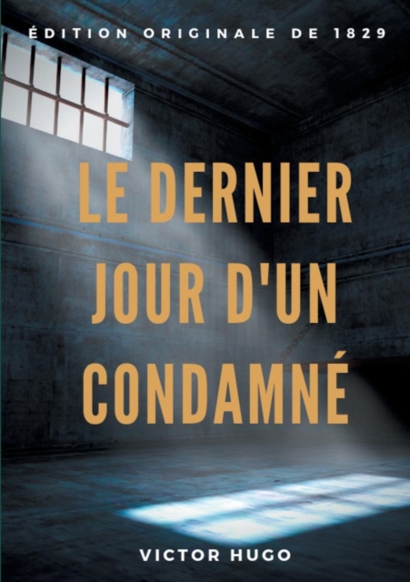 Le Dernier Jour d'un condamne : un plaidoyer de Victor Hugo pour l'abolition de la peine de mort (edition originale de 1829), Paperback / softback Book