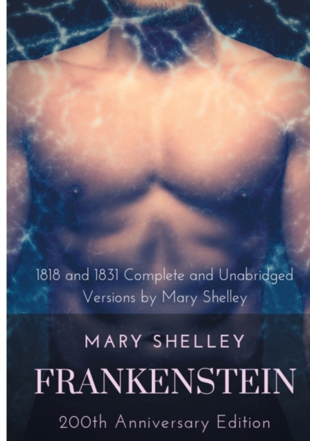 Frankenstein or The Modern Prometheus : The 200th Anniversary Edition: Including the 1818 and 1831 complete and unabridged versions by Mary Shelley, Paperback / softback Book
