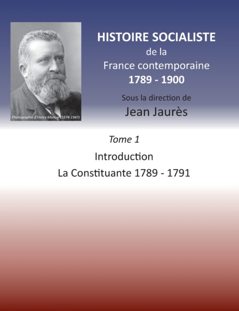 Histoire socialiste de la France contemporaine 1789-1900 : Tome 1 Introduction et La Constituante 1789-1791, Paperback / softback Book