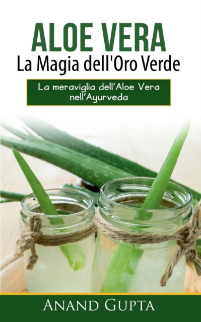 Aloe Vera : La Magia dell'Oro Verde: La meraviglia dell'Aloe Vera nell'Ayurveda, Paperback / softback Book
