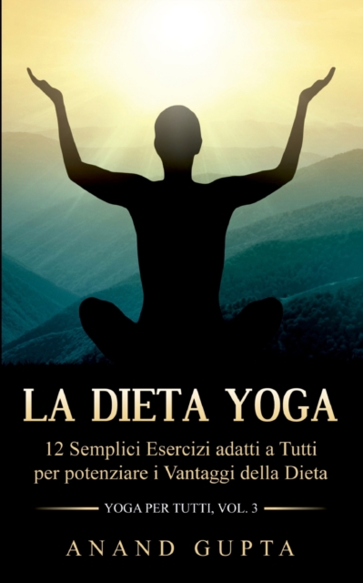 La Dieta Yoga : 12 Semplici Esercizi adatti a Tutti per potenziare i Vantaggi della Dieta - Yoga per Tutti (Vol. 3), Paperback / softback Book