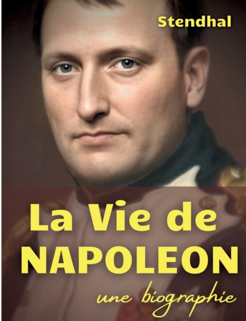 La vie de Napoleon : une biographie de l'Empereur des Francais par Stendhal, Paperback / softback Book
