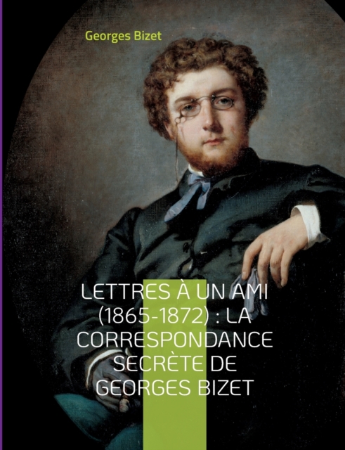 Lettres a un ami (1865-1872) : la correspondance secrete de Georges Bizet: lettres inedites du compositeur de l'opera Carmen, Paperback / softback Book