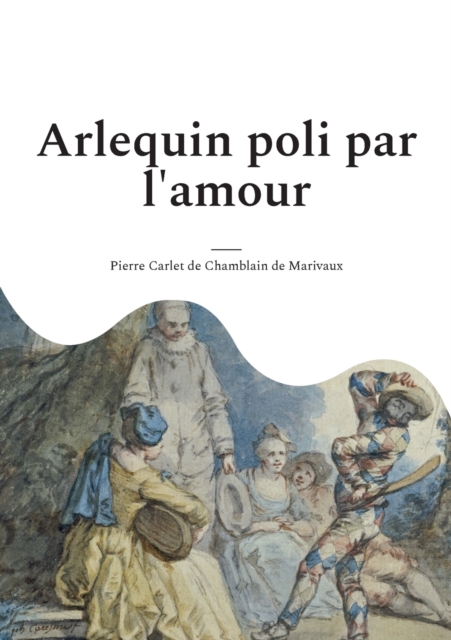 Arlequin poli par l'amour : une comedie en un acte et en prose de Marivaux, Paperback / softback Book