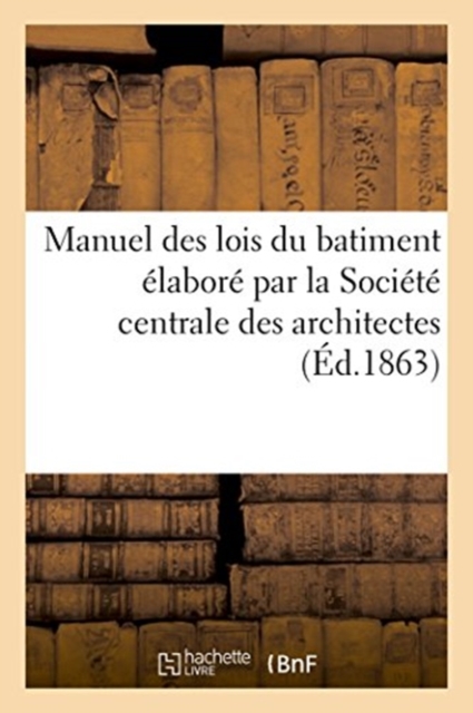 Manuel Des Lois Du Batiment Elabore Par La Societe Centrale Des Architectes, Paperback / softback Book