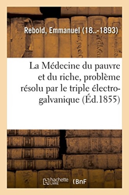 La M?decine Du Pauvre Et Du Riche, Probl?me R?solu Par Le Triple ?lectro-Galvanique, Paperback / softback Book