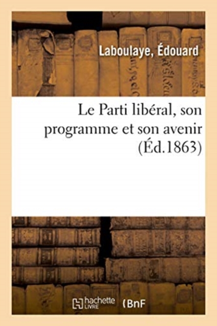 Le Parti Lib?ral, Son Programme Et Son Avenir : Comprenant Les Noms de Lieu Anciens Et Modernes, Paperback / softback Book