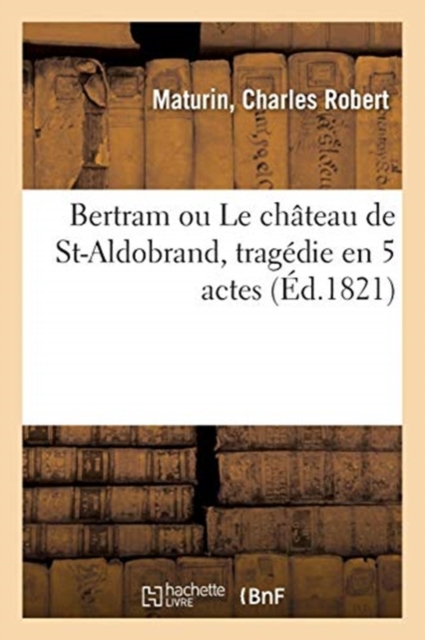 Bertram Ou Le Ch?teau de St-Aldobrand, Trag?die En 5 Actes, Paperback / softback Book