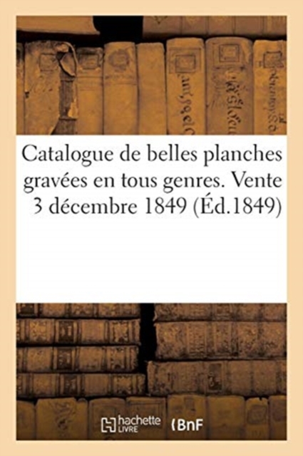 Catalogue de Belles Planches Gravees En Tous Genres. Vente 3 Decembre 1849, Paperback / softback Book