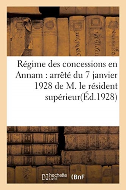 Regime Des Concessions En Annam: Arrete Du 7 Janvier 1928 de M. Le Resident Superieur, En Annam..., Paperback / softback Book