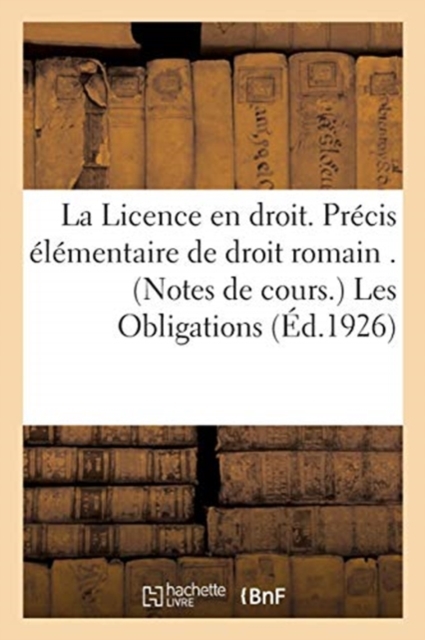 La Licence En Droit. Precis Elementaire de Droit Romain . (Notes de Cours.) Les Obligations, Paperback / softback Book