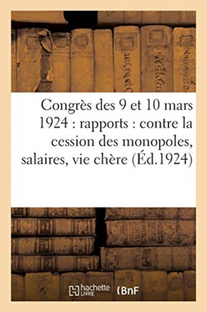 Congres Des 9 Et 10 Mars 1924: Rapports: Contre La Cession Des Monopoles, Salaires, Vie Chere, ..., Paperback / softback Book