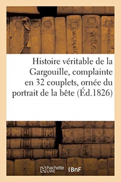 Histoire Veritable de la Gargouille, Complainte En 32 Couplets, Ornee Du Portrait de la Bete, Paperback / softback Book